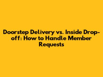Doorstep Delivery vs. Inside Drop-off: How to Handle Member Requests
