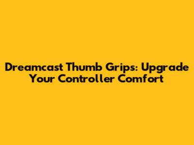 Dreamcast Thumb Grips: Upgrade Your Controller Comfort