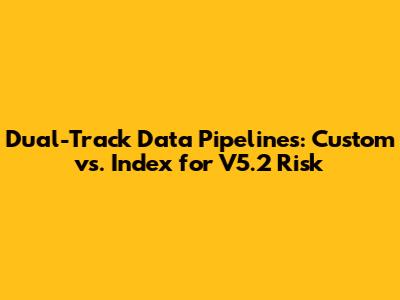 Dual-Track Data Pipelines: Custom vs. Index for V5.2 Risk