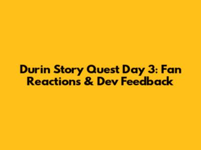 Durin Story Quest Day 3: Fan Reactions & Dev Feedback