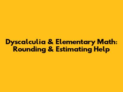 Dyscalculia & Elementary Math: Rounding & Estimating Help