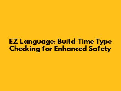 EZ Language: Build-Time Type Checking for Enhanced Safety