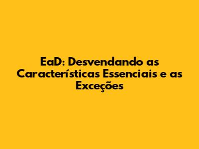 EaD: Desvendando as Características Essenciais e as Exceções
