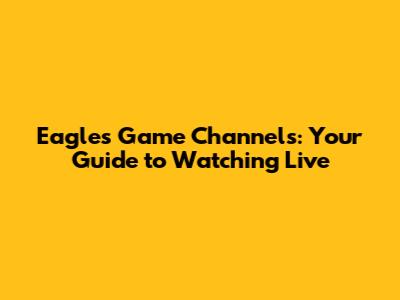 Eagles Game Channels: Your Guide to Watching Live