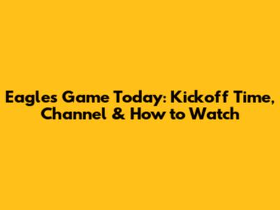 Eagles Game Today: Kickoff Time, Channel & How to Watch