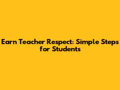 Earn Teacher Respect: Simple Steps for Students