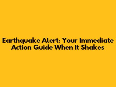 Earthquake Alert: Your Immediate Action Guide When It Shakes