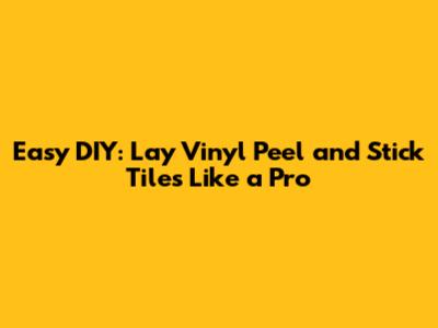 Easy DIY: Lay Vinyl Peel and Stick Tiles Like a Pro
