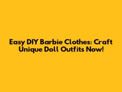 Easy DIY Barbie Clothes: Craft Unique Doll Outfits Now!