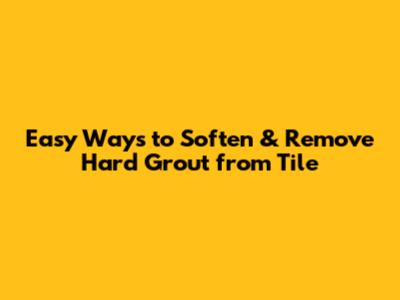 Easy Ways to Soften & Remove Hard Grout from Tile