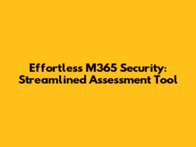 Effortless M365 Security: Streamlined Assessment Tool