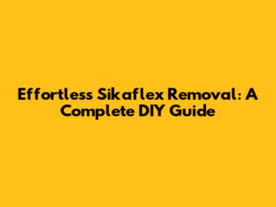 Effortless Sikaflex Removal: A Complete DIY Guide