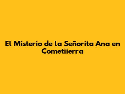 El Misterio de la Señorita Ana en Cometiierra