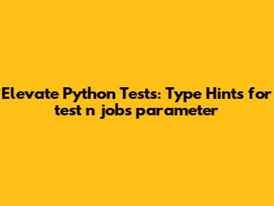 Elevate Python Tests: Type Hints for `test_n_jobs_parameter`