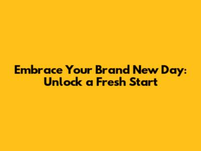 Embrace Your Brand New Day: Unlock a Fresh Start
