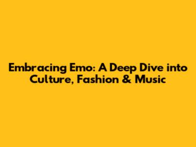 Embracing Emo: A Deep Dive into Culture, Fashion & Music
