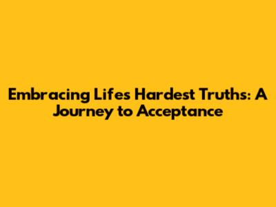 Embracing Life's Hardest Truths: A Journey to Acceptance