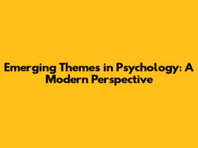 Emerging Themes in Psychology: A Modern Perspective