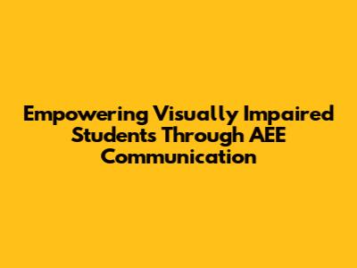 Empowering Visually Impaired Students Through AEE Communication