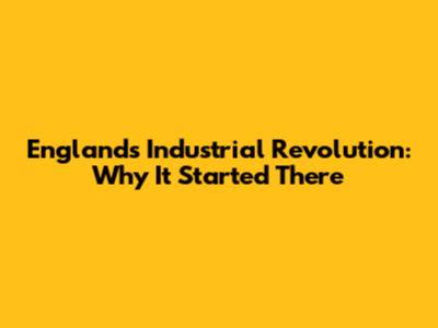 England's Industrial Revolution: Why It Started There