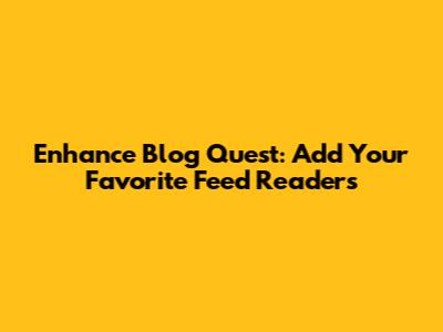 Enhance Blog Quest: Add Your Favorite Feed Readers