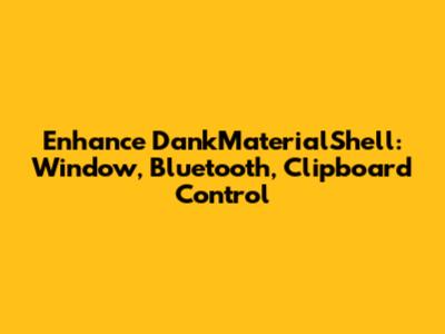 Enhance DankMaterialShell: Window, Bluetooth, Clipboard Control