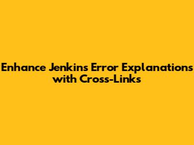 Enhance Jenkins Error Explanations with Cross-Links