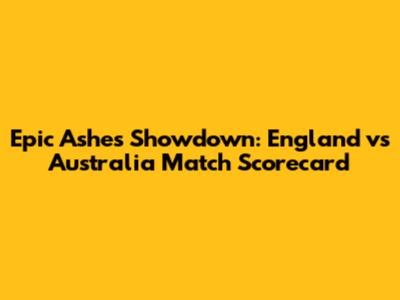 Epic Ashes Showdown: England vs Australia Match Scorecard