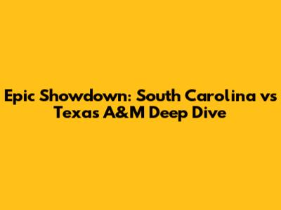 Epic Showdown: South Carolina vs Texas A&M Deep Dive
