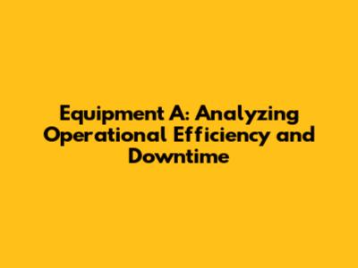 Equipment A: Analyzing Operational Efficiency and Downtime