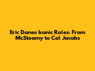 Eric Dane's Iconic Roles: From McSteamy to Cal Jacobs