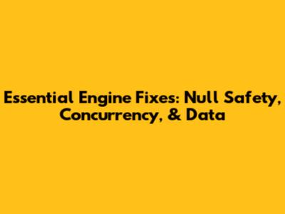 Essential Engine Fixes: Null Safety, Concurrency, & Data