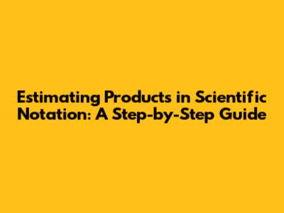 Estimating Products in Scientific Notation: A Step-by-Step Guide