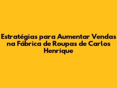 Estratégias para Aumentar Vendas na Fábrica de Roupas de Carlos Henrique