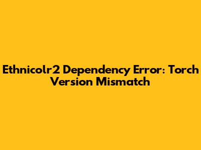 Ethnicolr2 Dependency Error: Torch Version Mismatch