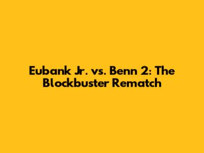 Eubank Jr. vs. Benn 2: The Blockbuster Rematch