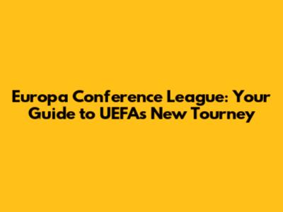Europa Conference League: Your Guide to UEFA's New Tourney