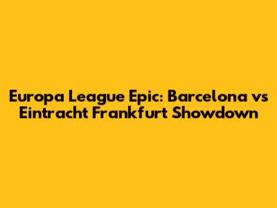 Europa League Epic: Barcelona vs Eintracht Frankfurt Showdown