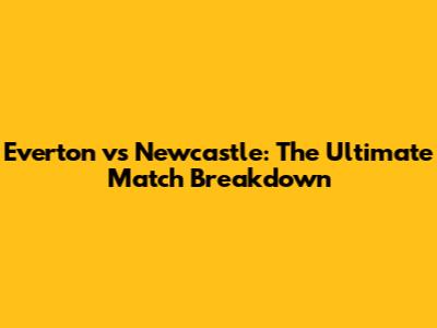 Everton vs Newcastle: The Ultimate Match Breakdown