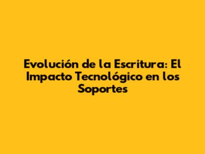 Evolución de la Escritura: El Impacto Tecnológico en los Soportes