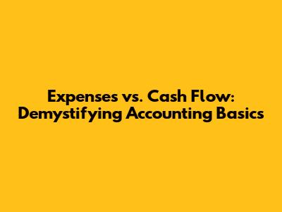 Expenses vs. Cash Flow: Demystifying Accounting Basics