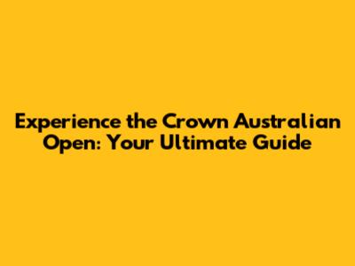 Experience the Crown Australian Open: Your Ultimate Guide