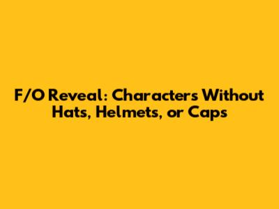 F/O Reveal: Characters Without Hats, Helmets, or Caps