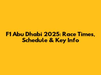 F1 Abu Dhabi 2025: Race Times, Schedule & Key Info