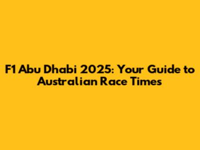 F1 Abu Dhabi 2025: Your Guide to Australian Race Times
