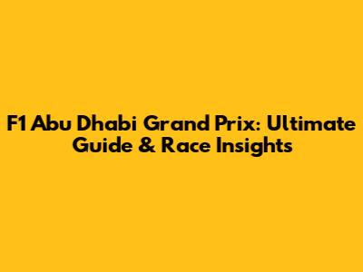 F1 Abu Dhabi Grand Prix: Ultimate Guide & Race Insights