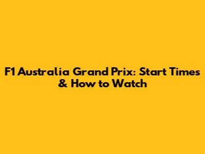 F1 Australia Grand Prix: Start Times & How to Watch