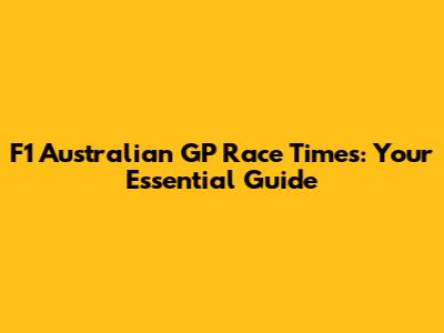 F1 Australian GP Race Times: Your Essential Guide