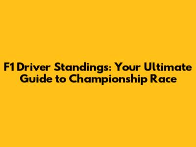 F1 Driver Standings: Your Ultimate Guide to Championship Race