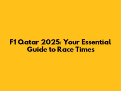 F1 Qatar 2025: Your Essential Guide to Race Times